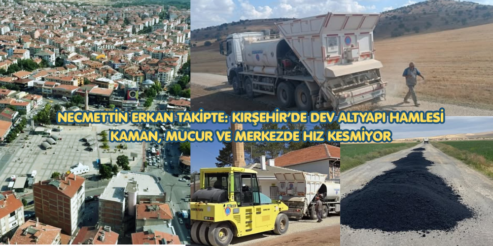 Kırşehir’de Dev Altyapı Hamlesi: Kaman, Mucur ve Merkezde Yatırımlar Hız Kesmiyor